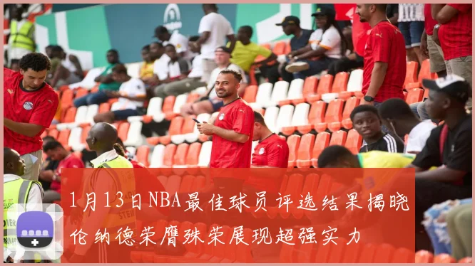 1月13日NBA最佳球员评选结果揭晓伦纳德荣膺殊荣展现超强实力
