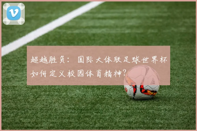 超越胜负：国际大体联足球世界杯如何定义校园体育精神？