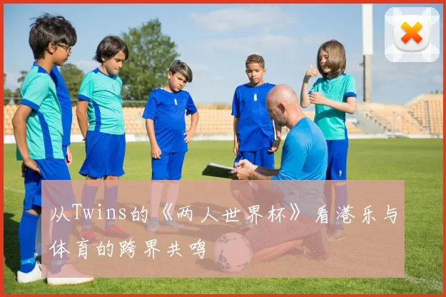 从Twins的《两人世界杯》看港乐与体育的跨界共鸣