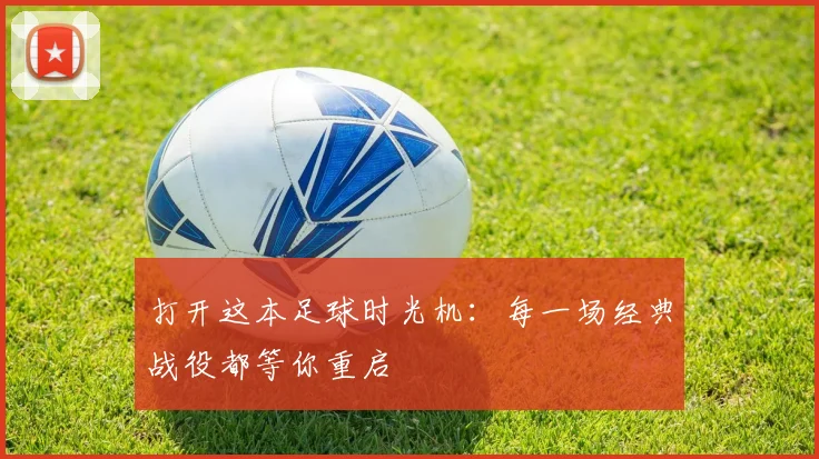 打开这本足球时光机：每一场经典战役都等你重启